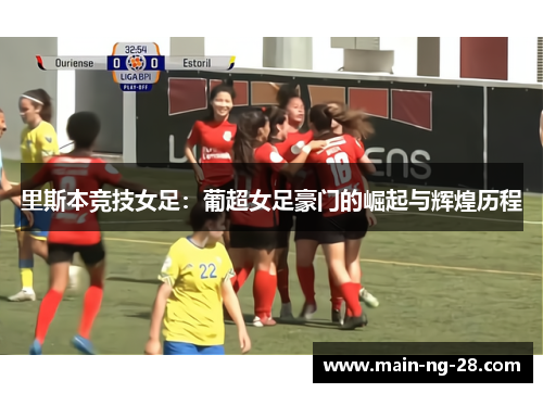 里斯本竞技女足:葡超女足豪门的崛起与辉煌历程 里斯本竞技女足:葡超女足豪门的崛起与辉煌历程