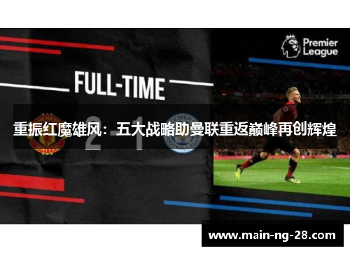 重振红魔雄风:五大战略助曼联重返巅峰再创辉煌 重振红魔雄风:五大战略助曼联重返巅峰再创辉煌