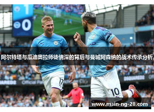 阿尔特塔与瓜迪奥拉师徒情深的背后与曼城阿森纳的战术传承分析