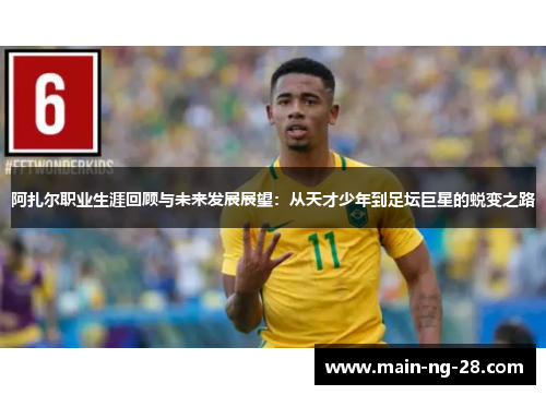 阿扎尔职业生涯回顾与未来发展展望：从天才少年到足坛巨星的蜕变之路