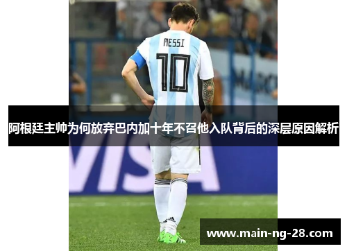 阿根廷主帅为何放弃巴内加十年不召他入队背后的深层原因解析 阿根廷主帅为何放弃巴内加十年不召他入队背后的深层原因解析