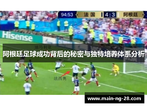 阿根廷足球成功背后的秘密与独特培养体系分析 阿根廷足球成功背后的秘密与独特培养体系分析