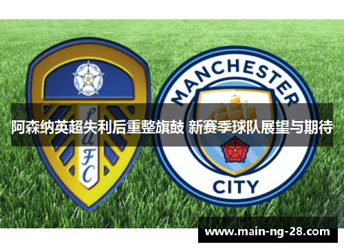 阿森纳英超失利后重整旗鼓 新赛季球队展望与期待 阿森纳英超失利后重整旗鼓 新赛季球队展望与期待