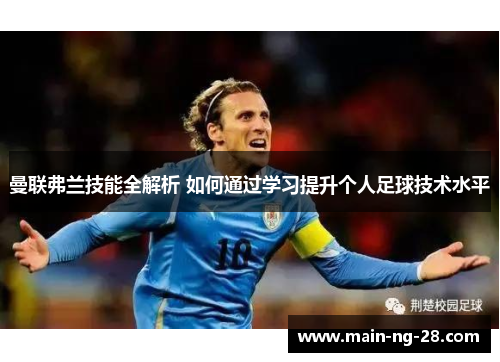 曼联弗兰技能全解析 如何通过学习提升个人足球技术水平 曼联弗兰技能全解析 如何通过学习提升个人足球技术水平