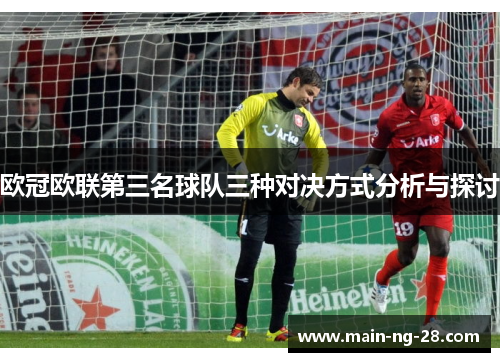 欧冠欧联第三名球队三种对决方式分析与探讨 欧冠欧联第三名球队三种对决方式分析与探讨