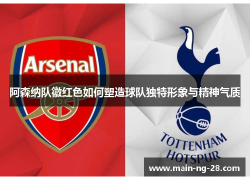 阿森纳队徽红色如何塑造球队独特形象与精神气质