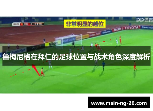 鲁梅尼格在拜仁的足球位置与战术角色深度解析 鲁梅尼格在拜仁的足球位置与战术角色深度解析