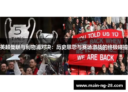 英超曼联与利物浦对决：历史恩怨与赛场激战的终极碰撞