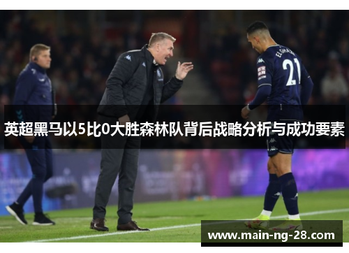 英超黑马以5比0大胜森林队背后战略分析与成功要素
