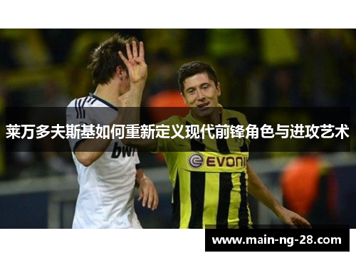 莱万多夫斯基如何重新定义现代前锋角色与进攻艺术