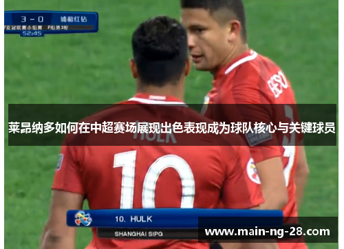 莱昂纳多如何在中超赛场展现出色表现成为球队核心与关键球员 莱昂纳多如何在中超赛场展现出色表现成为球队核心与关键球员