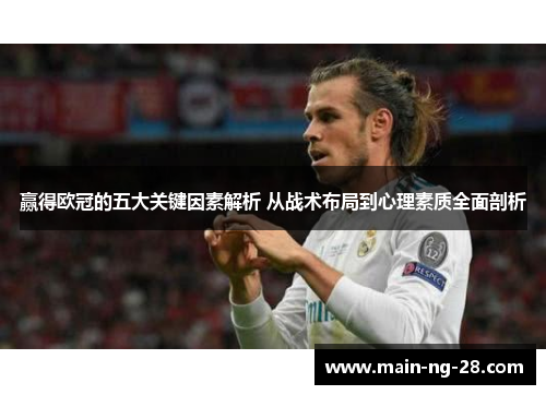 赢得欧冠的五大关键因素解析 从战术布局到心理素质全面剖析 赢得欧冠的五大关键因素解析 从战术布局到心理素质全面剖析