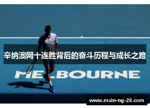 辛纳澳网十连胜背后的奋斗历程与成长之路 辛纳澳网十连胜背后的奋斗历程与成长之路