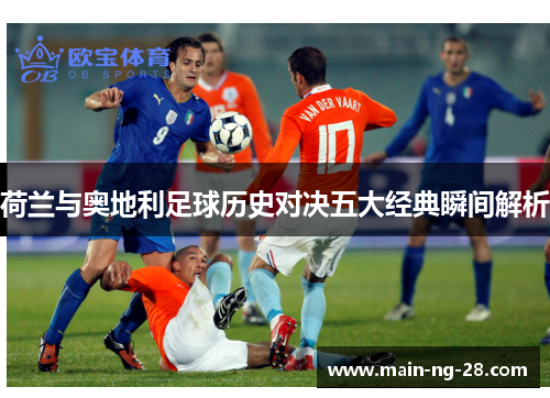 荷兰与奥地利足球历史对决五大经典瞬间解析 荷兰与奥地利足球历史对决五大经典瞬间解析