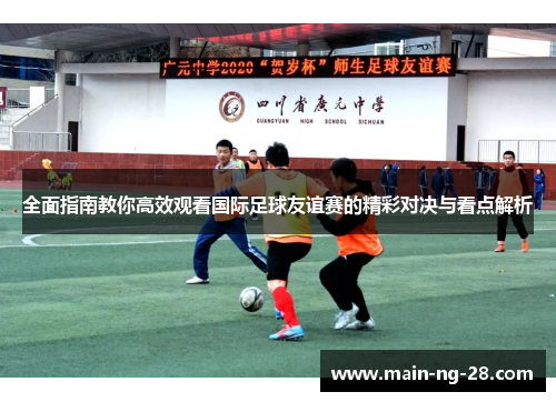 全面指南教你高效观看国际足球友谊赛的精彩对决与看点解析 全面指南教你高效观看国际足球友谊赛的精彩对决与看点解析