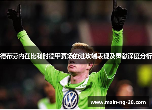 德布劳内在比利时德甲赛场的进攻端表现及贡献深度分析