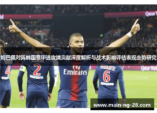 姆巴佩对阵韩国意甲进攻端贡献深度解析与战术影响评估表现走势研究 姆巴佩对阵韩国意甲进攻端贡献深度解析与战术影响评估表现走势研究