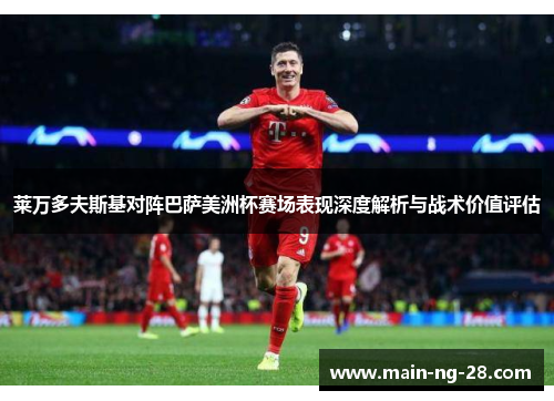 莱万多夫斯基对阵巴萨美洲杯赛场表现深度解析与战术价值评估 莱万多夫斯基对阵巴萨美洲杯赛场表现深度解析与战术价值评估