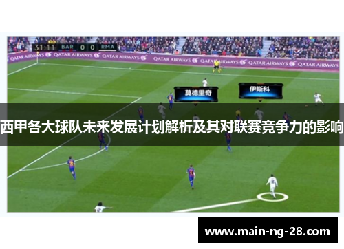 西甲各大球队未来发展计划解析及其对联赛竞争力的影响 西甲各大球队未来发展计划解析及其对联赛竞争力的影响