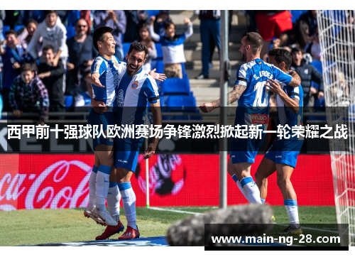 西甲前十强球队欧洲赛场争锋激烈掀起新一轮荣耀之战 西甲前十强球队欧洲赛场争锋激烈掀起新一轮荣耀之战