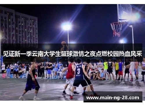 见证新一季云南大学生篮球激情之夜点燃校园热血风采 见证新一季云南大学生篮球激情之夜点燃校园热血风采