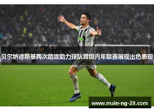 贝尔纳德斯基两次助攻助力球队晋级青年联赛展现出色表现 贝尔纳德斯基两次助攻助力球队晋级青年联赛展现出色表现