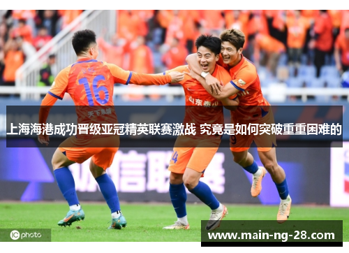 上海海港成功晋级亚冠精英联赛激战 究竟是如何突破重重困难的