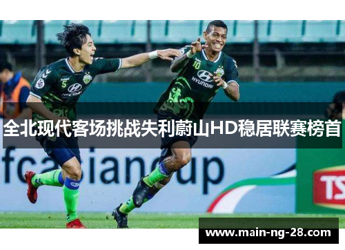 全北现代客场挑战失利蔚山HD稳居联赛榜首 全北现代客场挑战失利蔚山HD稳居联赛榜首