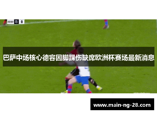巴萨中场核心德容因脚踝伤缺席欧洲杯赛场最新消息 巴萨中场核心德容因脚踝伤缺席欧洲杯赛场最新消息