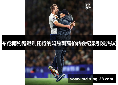 布伦南约翰逊创托特纳姆热刺高价转会纪录引发热议 布伦南约翰逊创托特纳姆热刺高价转会纪录引发热议