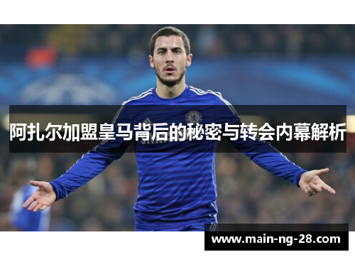 阿扎尔加盟皇马背后的秘密与转会内幕解析 阿扎尔加盟皇马背后的秘密与转会内幕解析