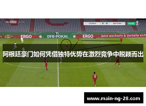 阿根廷豪门如何凭借独特优势在激烈竞争中脱颖而出 阿根廷豪门如何凭借独特优势在激烈竞争中脱颖而出