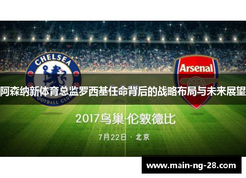 阿森纳新体育总监罗西基任命背后的战略布局与未来展望 阿森纳新体育总监罗西基任命背后的战略布局与未来展望
