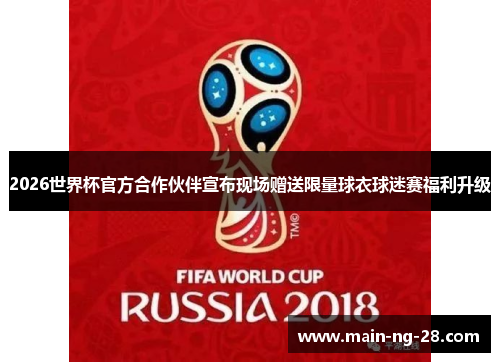 2026世界杯官方合作伙伴宣布现场赠送限量球衣球迷赛福利升级 2026世界杯官方合作伙伴宣布现场赠送限量球衣球迷赛福利升级