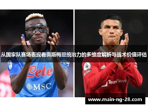 从国家队赛场表现看奥斯梅恩统治力的多维度解析与战术价值评估 从国家队赛场表现看奥斯梅恩统治力的多维度解析与战术价值评估