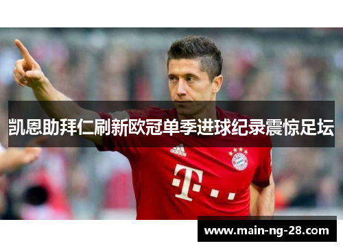 凯恩助拜仁刷新欧冠单季进球纪录震惊足坛 凯恩助拜仁刷新欧冠单季进球纪录震惊足坛