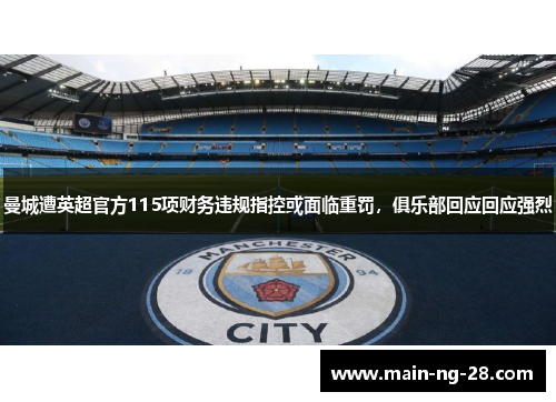曼城遭英超官方115项财务违规指控或面临重罚,俱乐部回应回应强烈 曼城遭英超官方115项财务违规指控或面临重罚,俱乐部回应回应强烈