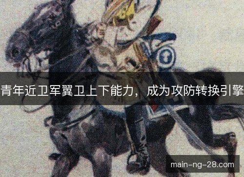 青年近卫军翼卫上下能力,成为攻防转换引擎 青年近卫军翼卫上下能力,成为攻防转换引擎